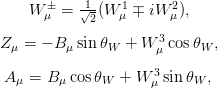     W μ =  1√-(W 1μ ∓ iW 2μ),
            2
Zμ = − B μsinθW  + W 3μ cosθW ,

A μ = B μcos θW + W μ3sin θW ,
