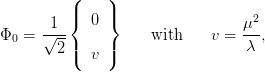           (    )
          |    |
       1  {  0 }                 μ2
Φ0 =  √---|    |     with    v = -λ-,
        2 (  v )
