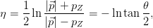     1-  |⃗p| +-pZ           θ-
η = 2 ln |⃗p| − p  = − lntan 2 ,
              Z
